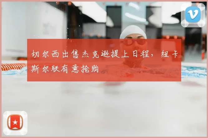 切尔西出售杰克逊提上日程，纽卡斯尔联有意抢购