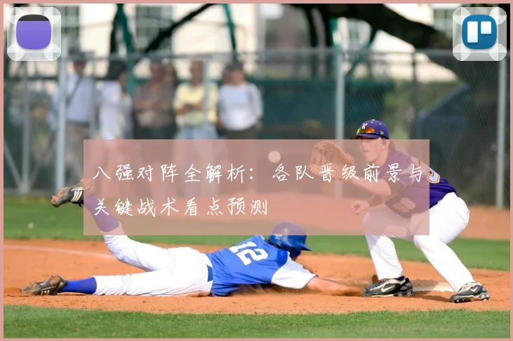 八强对阵全解析：各队晋级前景与关键战术看点预测