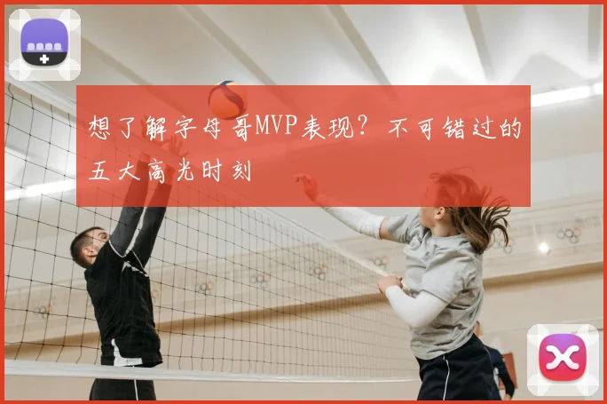 想了解字母哥MVP表现？不可错过的五大高光时刻