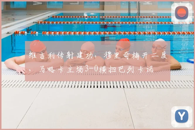 维吉利传射建功,穆里奇梅开二度,马略卡主场3-0横扫巴列卡诺
