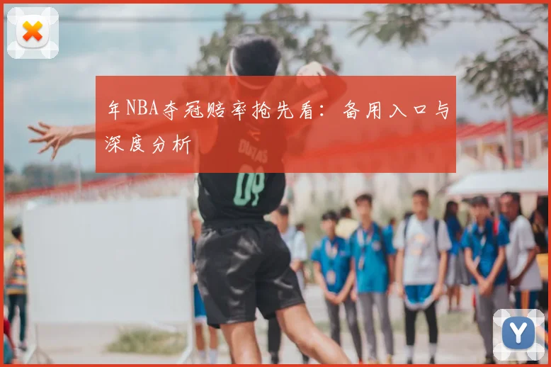 年NBA夺冠赔率抢先看：备用入口与深度分析