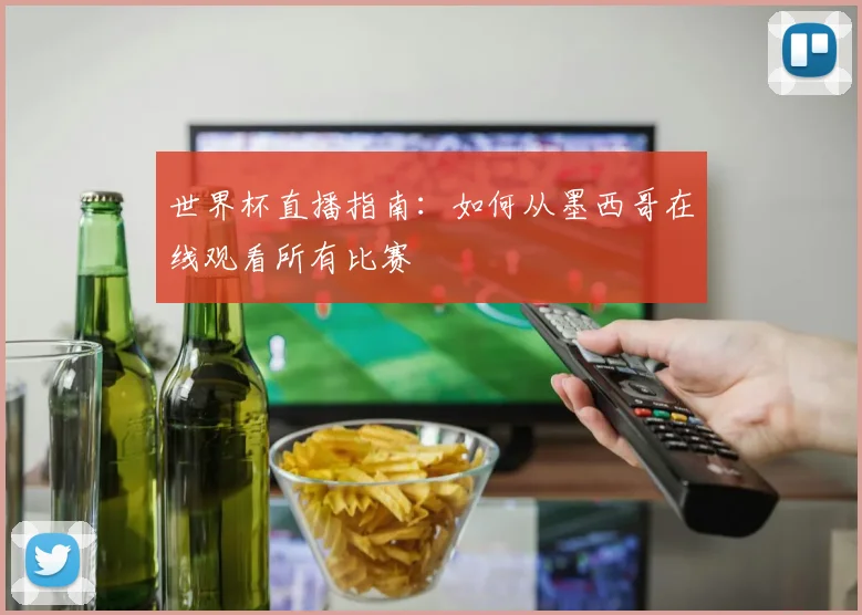 世界杯直播指南：如何从墨西哥在线观看所有比赛