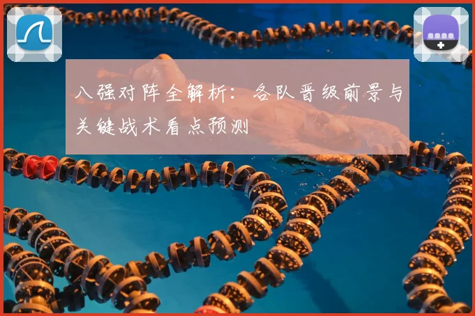八强对阵全解析:各队晋级前景与关键战术看点预测