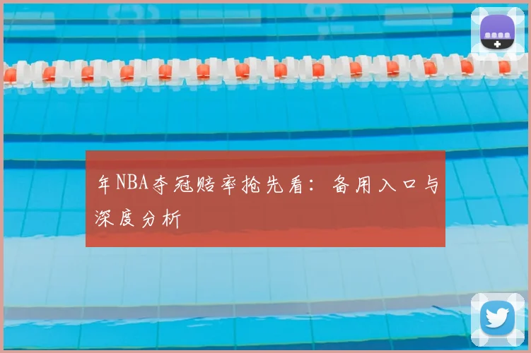 年NBA夺冠赔率抢先看：备用入口与深度分析