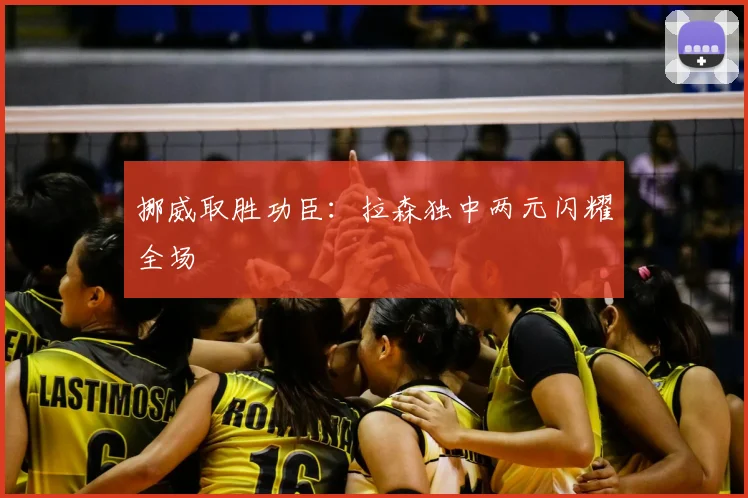 挪威取胜功臣：拉森独中两元闪耀全场