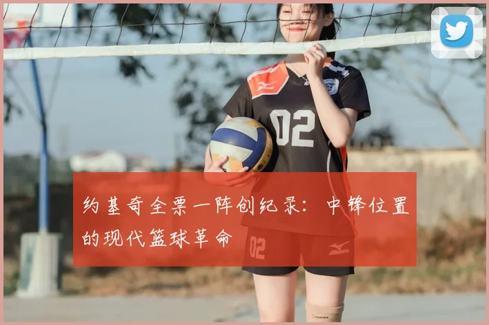 约基奇全票一阵创纪录：中锋位置的现代篮球革命