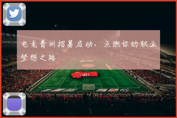 电竞青训招募启动，点燃你的职业梦想之路