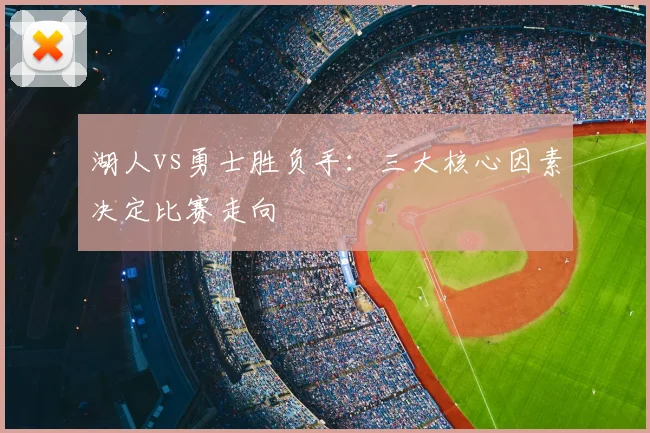 湖人vs勇士胜负手：三大核心因素决定比赛走向