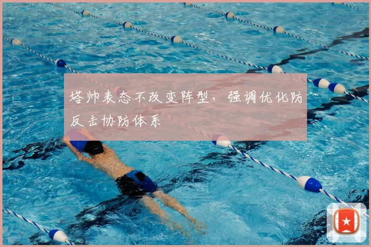 塔帅表态不改变阵型,强调优化防反击协防体系