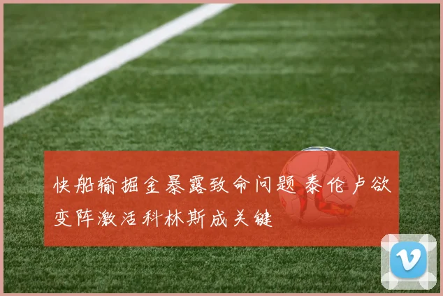 快船输掘金暴露致命问题 泰伦卢欲变阵激活科林斯成关键