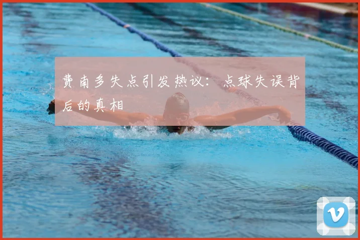 费南多失点引发热议：点球失误背后的真相