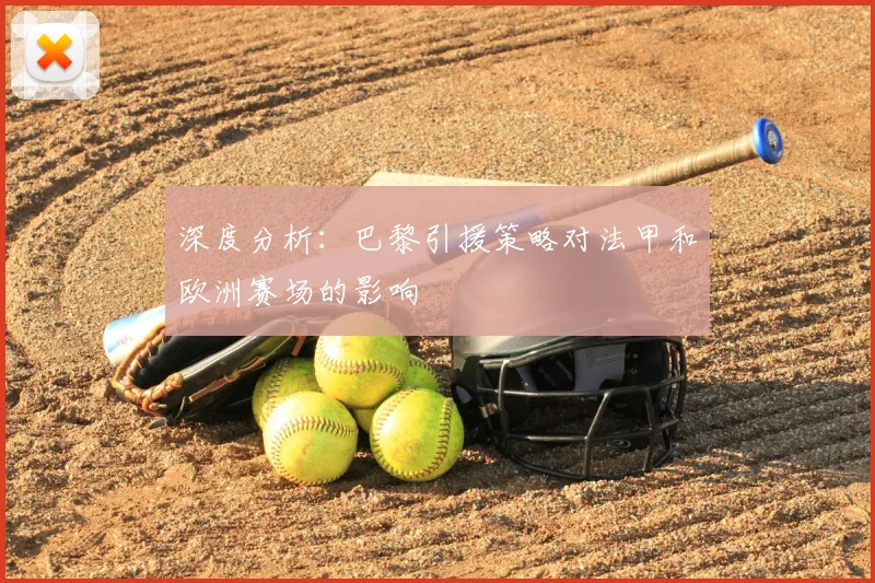 深度分析：巴黎引援策略对法甲和欧洲赛场的影响