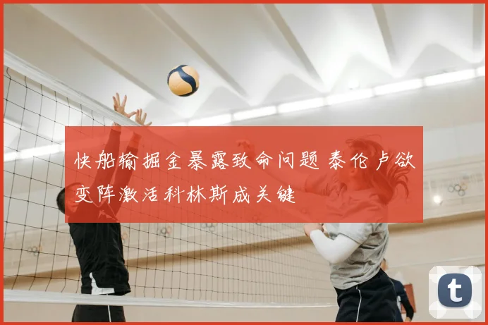 快船输掘金暴露致命问题 泰伦卢欲变阵激活科林斯成关键