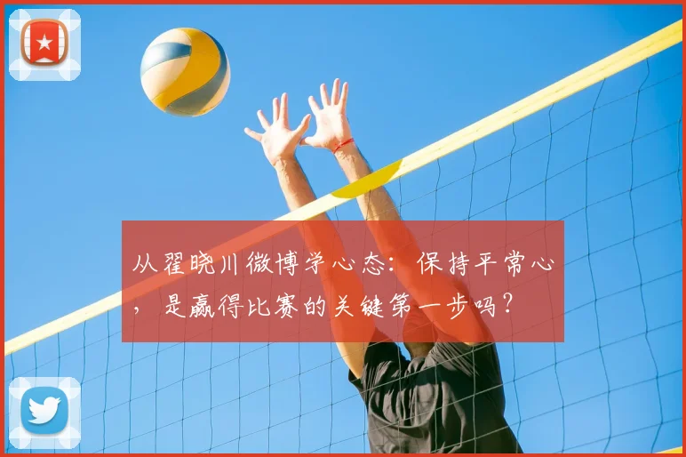 从翟晓川微博学心态：保持平常心，是赢得比赛的关键第一步吗？